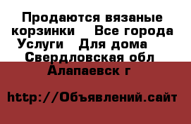 Продаются вязаные корзинки  - Все города Услуги » Для дома   . Свердловская обл.,Алапаевск г.